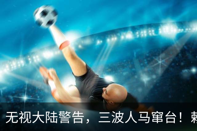 无视大陆警告，三波人马窜台！赖清德春风得意，又对外上贡数百亿