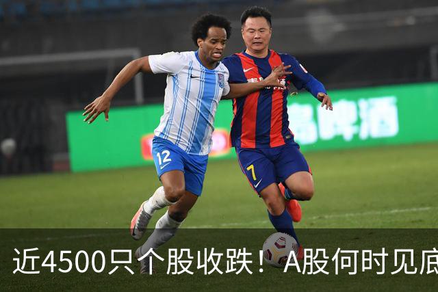 近4500只个股收跌！A股何时见底？这些信号值得关注