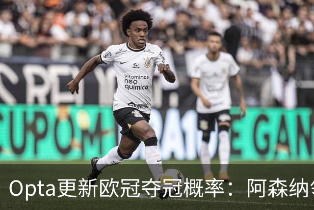 Opta更新欧冠夺冠概率：阿森纳领跑，曼城升至次席，拜仁第三